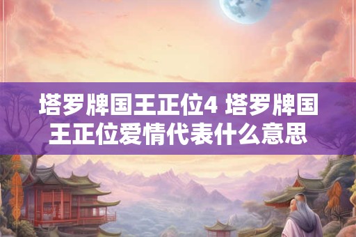 塔罗牌国王正位4 塔罗牌国王正位爱情代表什么意思