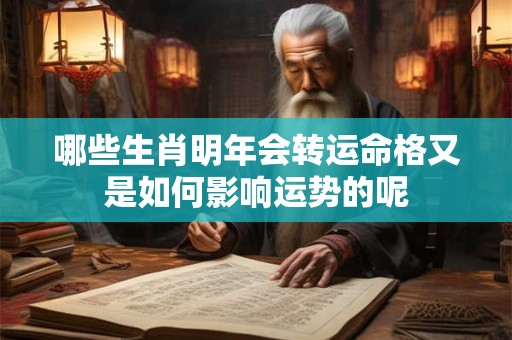 哪些生肖明年会转运命格又是如何影响运势的呢