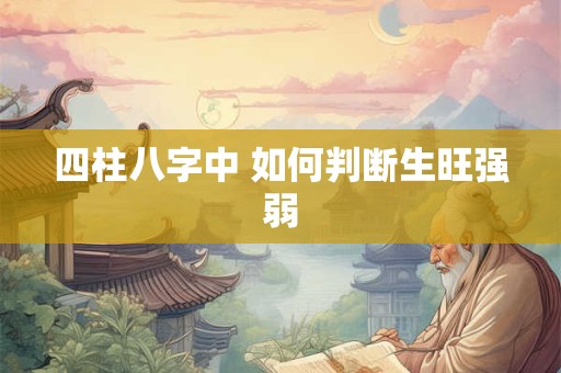 四柱八字中 如何判断生旺强弱