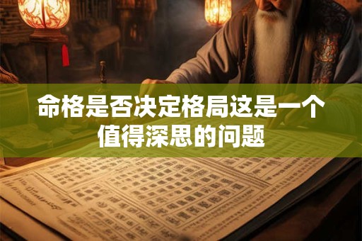 命格是否决定格局这是一个值得深思的问题