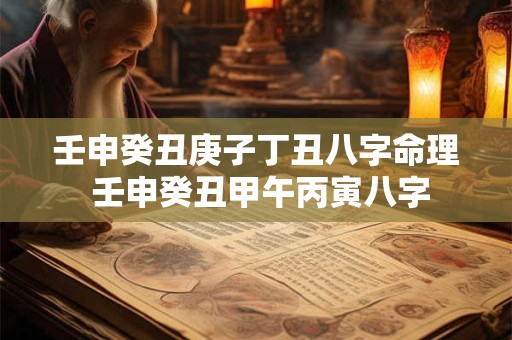 壬申癸丑庚子丁丑八字命理 壬申癸丑甲午丙寅八字