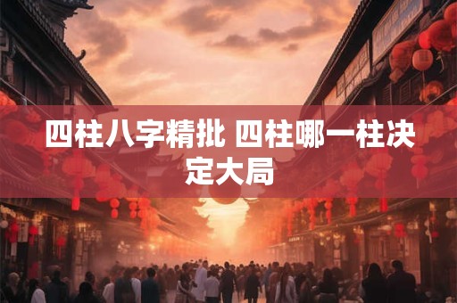 四柱八字精批 四柱哪一柱决定大局