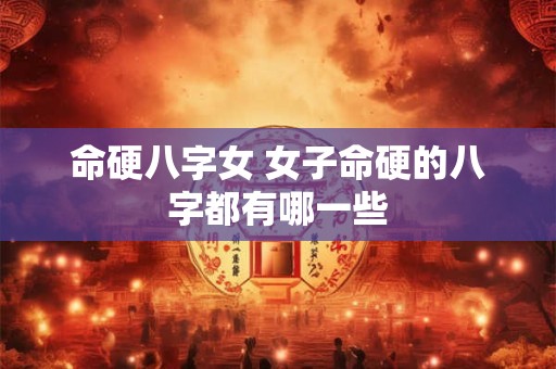 命硬八字女 女子命硬的八字都有哪一些