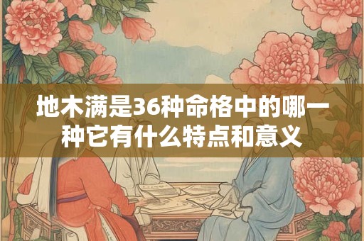 地木满是36种命格中的哪一种它有什么特点和意义