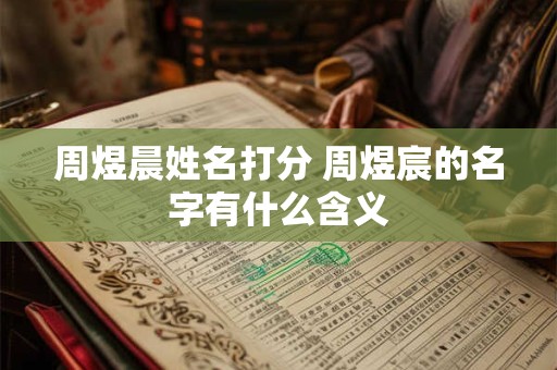 周煜晨姓名打分 周煜宸的名字有什么含义