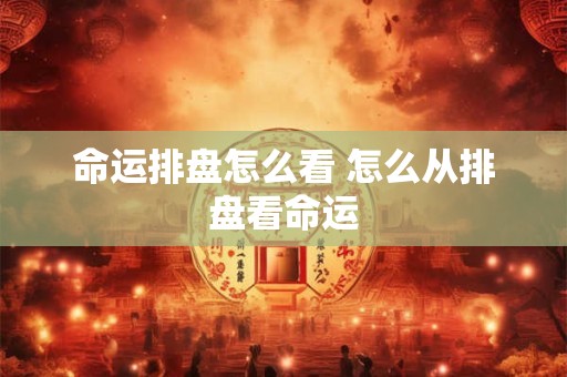命运排盘怎么看 怎么从排盘看命运