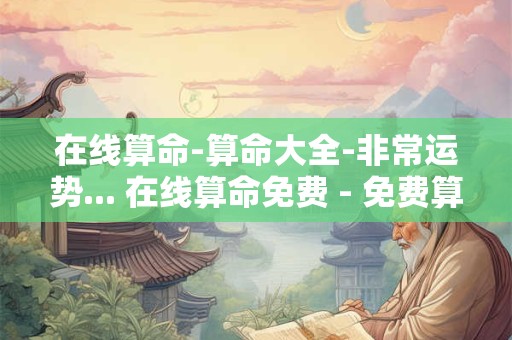 在线算命-算命大全-非常运势... 在线算命免费 - 免费算命 - 免费八