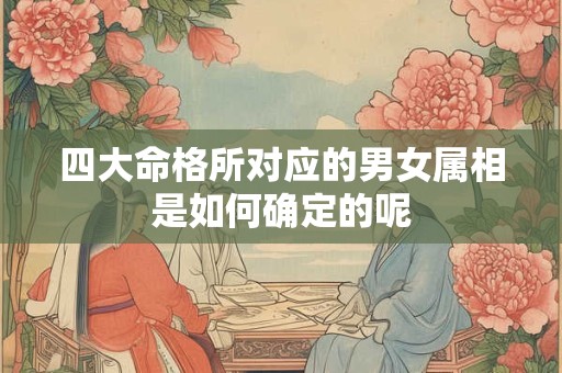 四大命格所对应的男女属相是如何确定的呢 四大命格所对应的男女属相是如何确定的呢