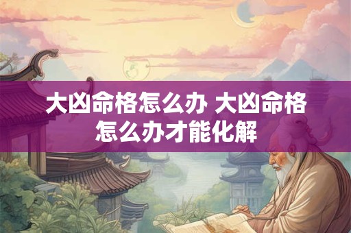 大凶命格怎么办 大凶命格怎么办才能化解