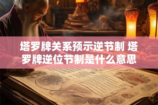 塔罗牌关系预示逆节制 塔罗牌逆位节制是什么意思 塔罗牌关系预示逆节制 塔罗牌逆位节制是什么意思