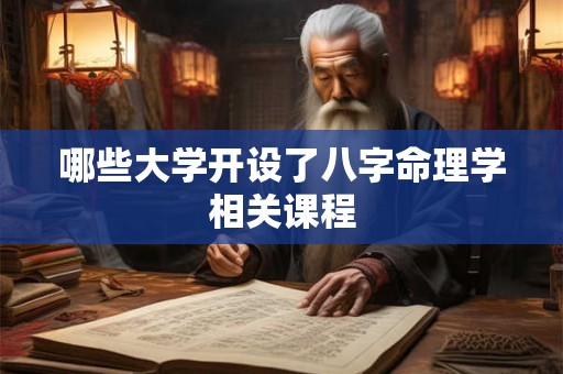 哪些大学开设了八字命理学相关课程 哪些大学开设了八字命理学相关课程