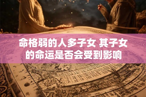 命格弱的人多子女 其子女的命运是否会受到影响