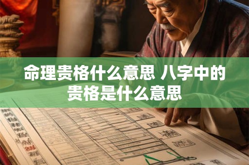 命理贵格什么意思 八字中的贵格是什么意思