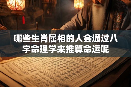 哪些生肖属相的人会通过八字命理学来推算命运呢