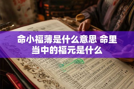 命小福薄是什么意思 命里当中的福元是什么