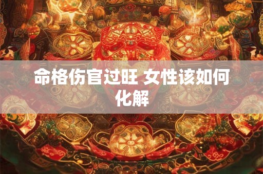 命格伤官过旺 女性该如何化解