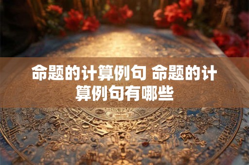 命题的计算例句 命题的计算例句有哪些