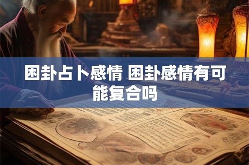 困卦占卜感情 困卦感情有可能复合吗