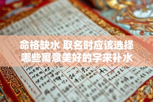 命格缺水 取名时应该选择哪些寓意美好的字来补水 命格缺水 取名时应该选择哪些寓意美好的字来补水