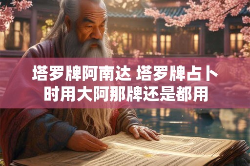 塔罗牌阿南达 塔罗牌占卜时用大阿那牌还是都用