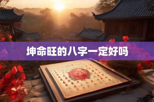 坤命旺的八字一定好吗 坤命旺的八字一定好吗