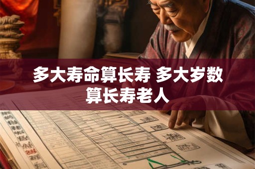 多大寿命算长寿 多大岁数算长寿老人