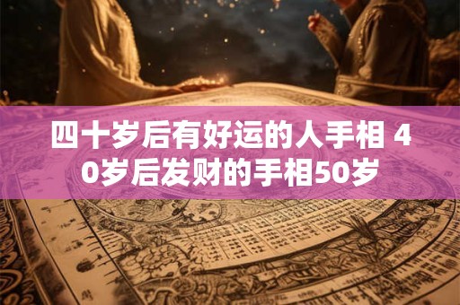 四十岁后有好运的人手相 40岁后发财的手相50岁