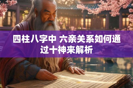 四柱八字中 六亲关系如何通过十神来解析