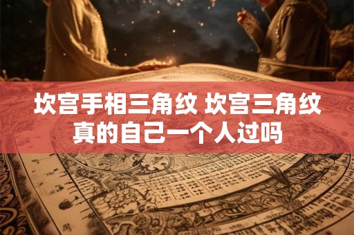 坎宫手相三角纹 坎宫三角纹真的自己一个人过吗