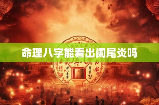 命理八字能看出阑尾炎吗