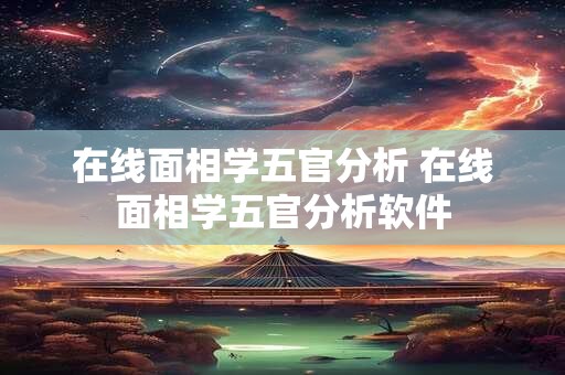 在线面相学五官分析 在线面相学五官分析软件