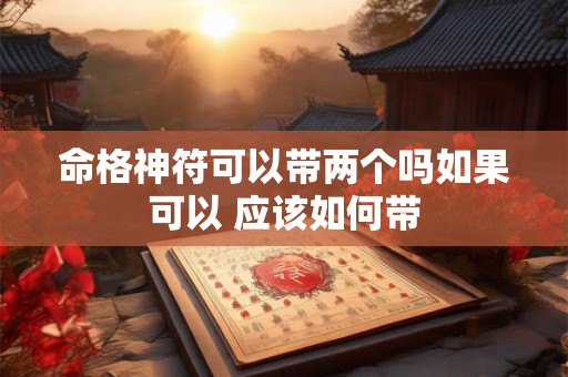 命格神符可以带两个吗如果可以 应该如何带