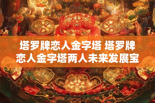 塔罗牌恋人金字塔 塔罗牌恋人金字塔两人未来发展宝剑五逆位