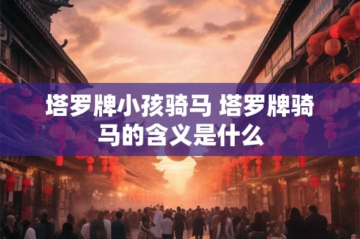 塔罗牌小孩骑马 塔罗牌骑马的含义是什么