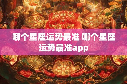 哪个星座运势最准 哪个星座运势最准app