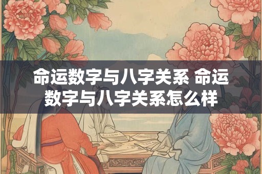命运数字与八字关系 命运数字与八字关系怎么样
