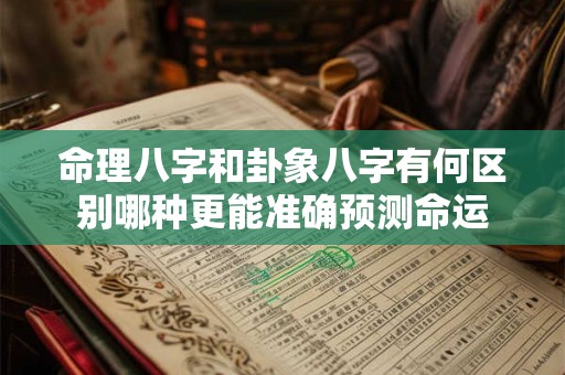 命理八字和卦象八字有何区别哪种更能准确预测命运