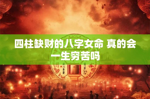 四柱缺财的八字女命 真的会一生穷苦吗