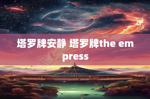 塔罗牌安静 塔罗牌the empress