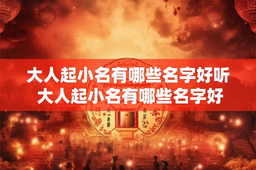 大人起小名有哪些名字好听 大人起小名有哪些名字好听一点