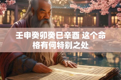 壬申癸卯癸巳辛酉 这个命格有何特别之处