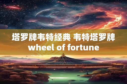 塔罗牌韦特经典 韦特塔罗牌wheel of fortune
