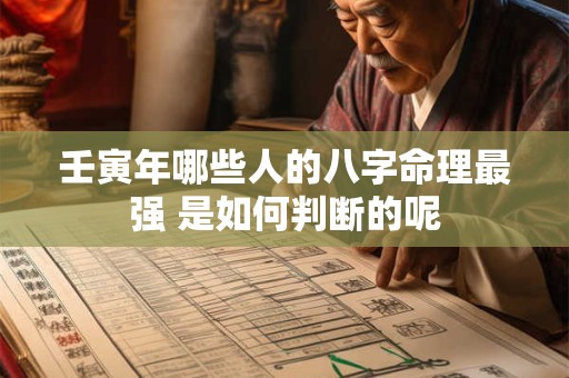 壬寅年哪些人的八字命理最强 是如何判断的呢