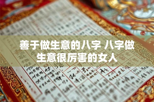 善于做生意的八字 八字做生意很厉害的女人