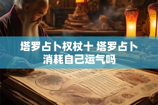 塔罗占卜权杖十 塔罗占卜消耗自己运气吗