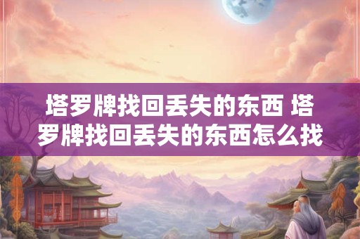 塔罗牌找回丢失的东西 塔罗牌找回丢失的东西怎么找回