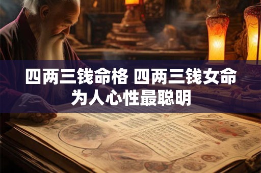四两三钱命格 四两三钱女命为人心性最聪明