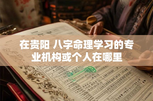 在贵阳 八字命理学习的专业机构或个人在哪里