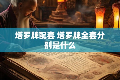 塔罗牌配套 塔罗牌全套分别是什么 塔罗牌配套 塔罗牌全套分别是什么