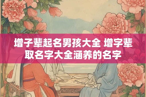 增子辈起名男孩大全 增字辈取名字大全涵养的名字